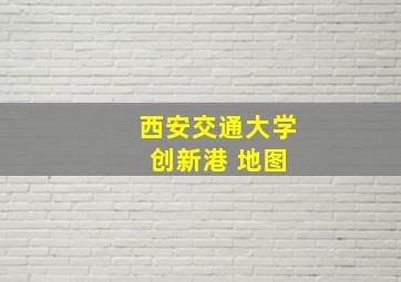 西安交通大学 创新港 地图